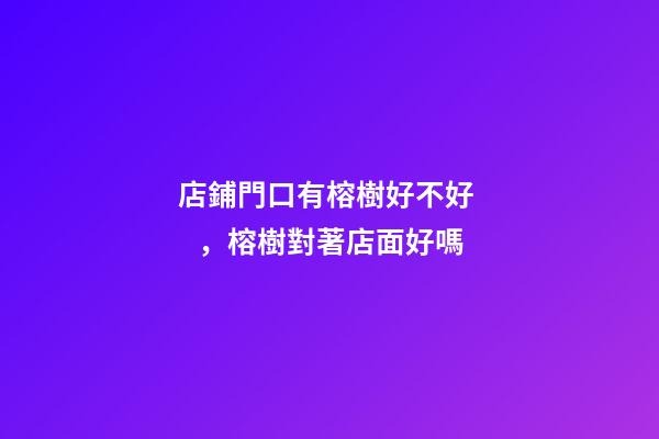 店鋪門口有榕樹好不好，榕樹對著店面好嗎
